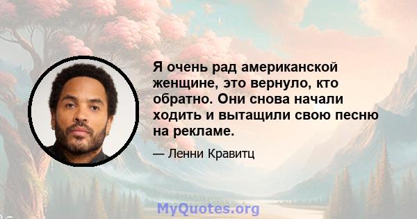 Я очень рад американской женщине, это вернуло, кто обратно. Они снова начали ходить и вытащили свою песню на рекламе.