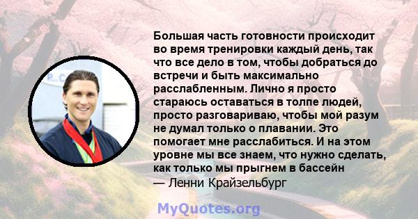 Большая часть готовности происходит во время тренировки каждый день, так что все дело в том, чтобы добраться до встречи и быть максимально расслабленным. Лично я просто стараюсь оставаться в толпе людей, просто