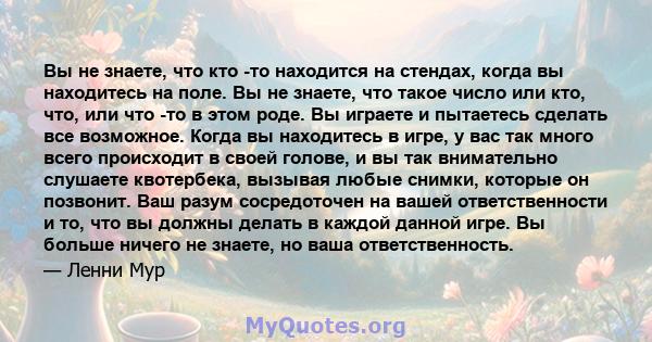 Вы не знаете, что кто -то находится на стендах, когда вы находитесь на поле. Вы не знаете, что такое число или кто, что, или что -то в этом роде. Вы играете и пытаетесь сделать все возможное. Когда вы находитесь в игре, 