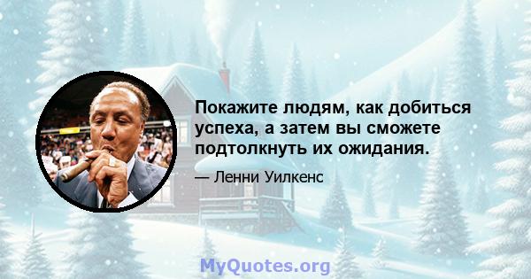 Покажите людям, как добиться успеха, а затем вы сможете подтолкнуть их ожидания.