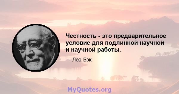 Честность - это предварительное условие для подлинной научной и научной работы.