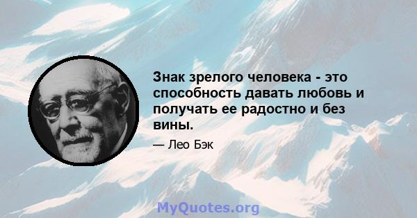 Знак зрелого человека - это способность давать любовь и получать ее радостно и без вины.