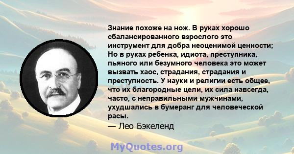 Знание похоже на нож. В руках хорошо сбалансированного взрослого это инструмент для добра неоценимой ценности; Но в руках ребенка, идиота, преступника, пьяного или безумного человека это может вызвать хаос, страдания,