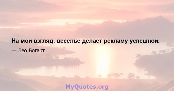 На мой взгляд, веселье делает рекламу успешной.