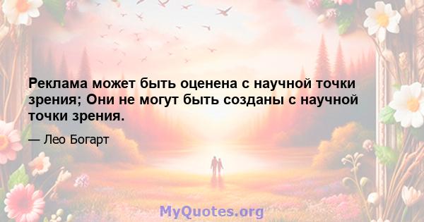 Реклама может быть оценена с научной точки зрения; Они не могут быть созданы с научной точки зрения.