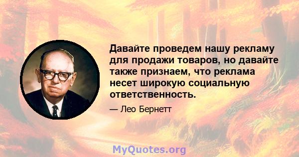 Давайте проведем нашу рекламу для продажи товаров, но давайте также признаем, что реклама несет широкую социальную ответственность.