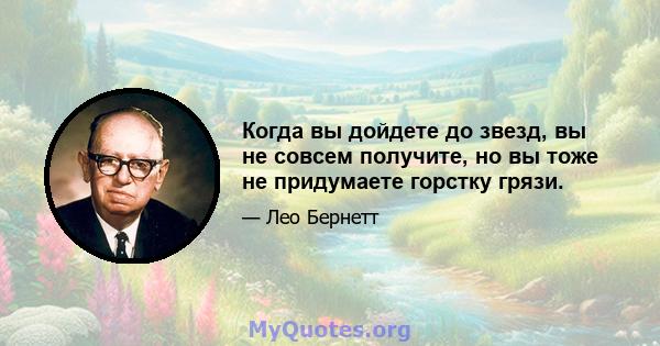 Когда вы дойдете до звезд, вы не совсем получите, но вы тоже не придумаете горстку грязи.