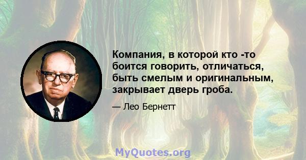 Компания, в которой кто -то боится говорить, отличаться, быть смелым и оригинальным, закрывает дверь гроба.