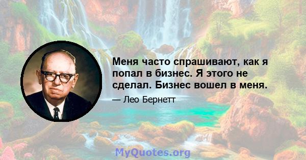 Меня часто спрашивают, как я попал в бизнес. Я этого не сделал. Бизнес вошел в меня.