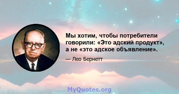 Мы хотим, чтобы потребители говорили: «Это адский продукт», а не «это адское объявление».