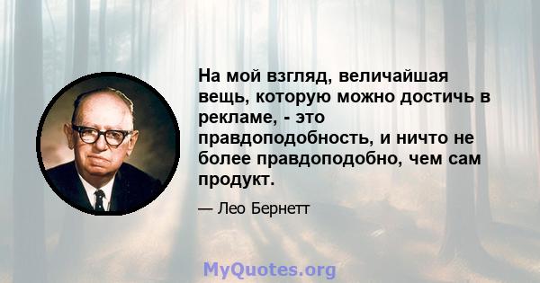 На мой взгляд, величайшая вещь, которую можно достичь в рекламе, - это правдоподобность, и ничто не более правдоподобно, чем сам продукт.