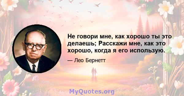 Не говори мне, как хорошо ты это делаешь; Расскажи мне, как это хорошо, когда я его использую.