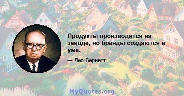 Продукты производятся на заводе, но бренды создаются в уме.