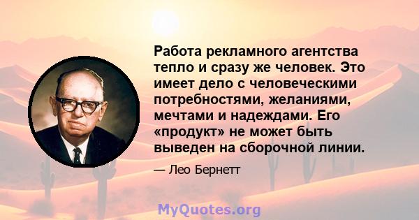 Работа рекламного агентства тепло и сразу же человек. Это имеет дело с человеческими потребностями, желаниями, мечтами и надеждами. Его «продукт» не может быть выведен на сборочной линии.