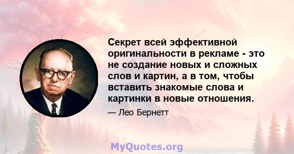 Секрет всей эффективной оригинальности в рекламе - это не создание новых и сложных слов и картин, а в том, чтобы вставить знакомые слова и картинки в новые отношения.