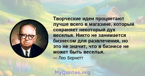 Творческие идеи процветают лучше всего в магазине, который сохраняет некоторый дух веселья. Никто не занимается бизнесом для развлечения, но это не значит, что в бизнесе не может быть веселья.