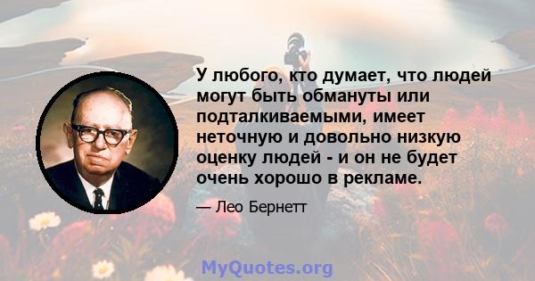 У любого, кто думает, что людей могут быть обмануты или подталкиваемыми, имеет неточную и довольно низкую оценку людей - и он не будет очень хорошо в рекламе.