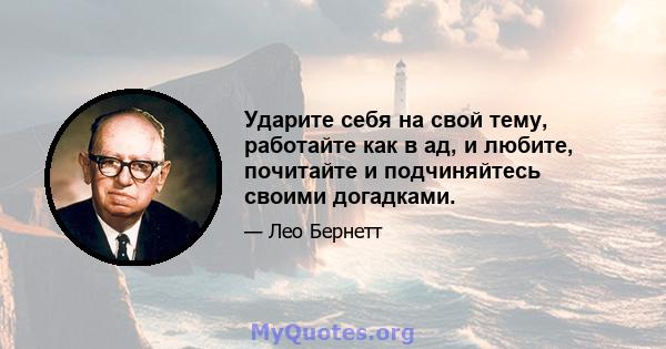 Ударите себя на свой тему, работайте как в ад, и любите, почитайте и подчиняйтесь своими догадками.