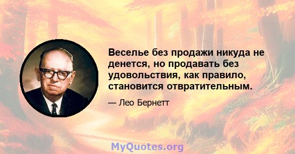 Веселье без продажи никуда не денется, но продавать без удовольствия, как правило, становится отвратительным.