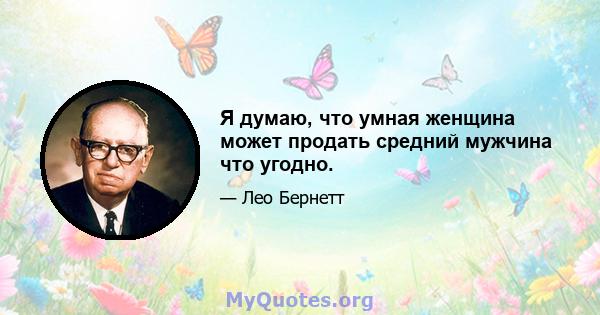 Я думаю, что умная женщина может продать средний мужчина что угодно.