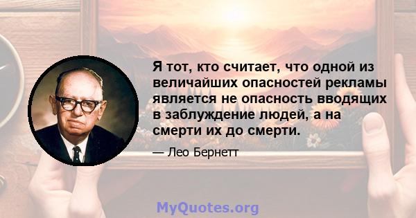 Я тот, кто считает, что одной из величайших опасностей рекламы является не опасность вводящих в заблуждение людей, а на смерти их до смерти.