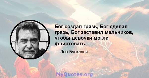 Бог создал грязь, Бог сделал грязь, Бог заставил мальчиков, чтобы девочки могли флиртовать.