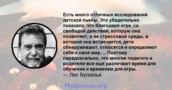 Есть много отличных исследований детской пьесы. Это убедительно показало, что благодаря игре, со свободой действий, которую она позволяет, и не стрессовой среды, в которой она встречается, дети обнаруживают, относятся и 