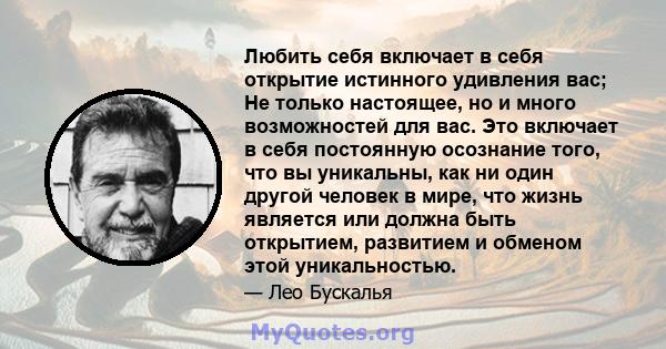 Любить себя включает в себя открытие истинного удивления вас; Не только настоящее, но и много возможностей для вас. Это включает в себя постоянную осознание того, что вы уникальны, как ни один другой человек в мире, что 