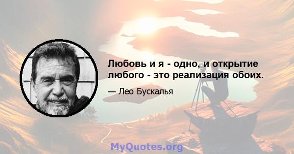 Любовь и я - одно, и открытие любого - это реализация обоих.