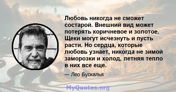 Любовь никогда не сможет состарой. Внешний вид может потерять коричневое и золотое. Щеки могут исчезнуть и пусть расти. Но сердца, которые любовь узнает, никогда не зимой заморозки и холод, летняя тепло в них все еще.