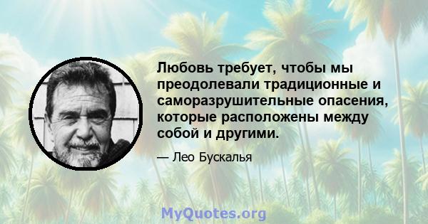 Любовь требует, чтобы мы преодолевали традиционные и саморазрушительные опасения, которые расположены между собой и другими.