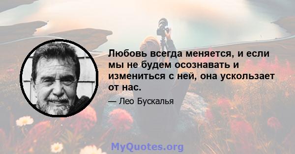 Любовь всегда меняется, и если мы не будем осознавать и измениться с ней, она ускользает от нас.