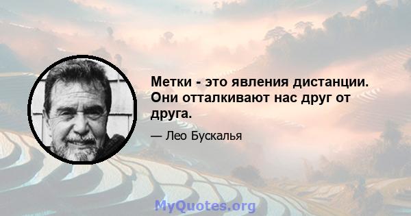 Метки - это явления дистанции. Они отталкивают нас друг от друга.