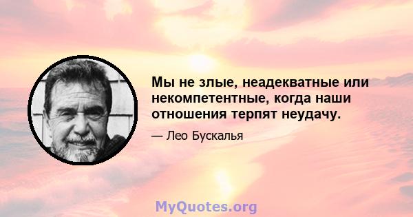 Мы не злые, неадекватные или некомпетентные, когда наши отношения терпят неудачу.