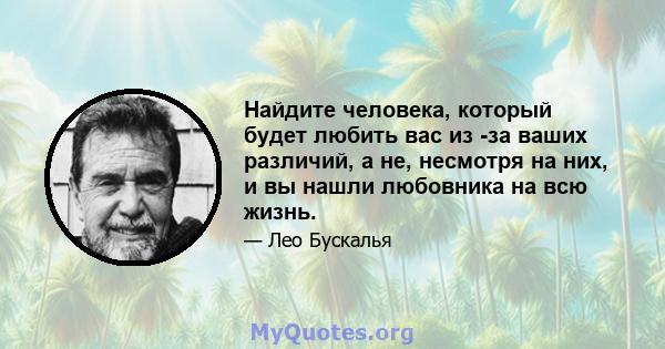 Найдите человека, который будет любить вас из -за ваших различий, а не, несмотря на них, и вы нашли любовника на всю жизнь.