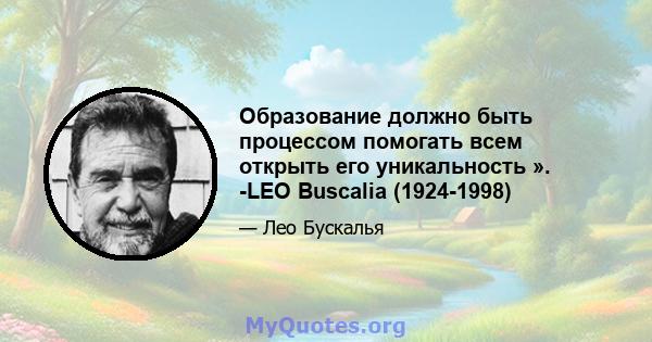 Образование должно быть процессом помогать всем открыть его уникальность ». -LEO Buscalia (1924-1998)