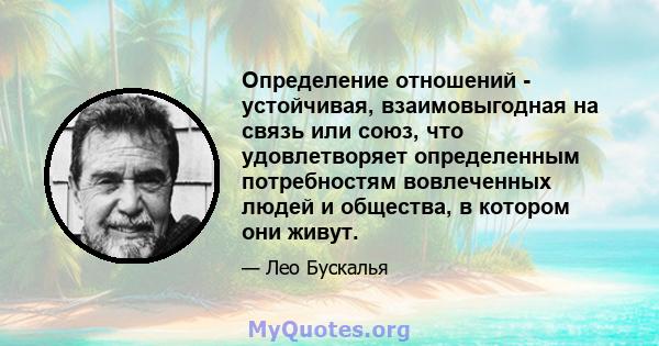 Определение отношений - устойчивая, взаимовыгодная на связь или союз, что удовлетворяет определенным потребностям вовлеченных людей и общества, в котором они живут.