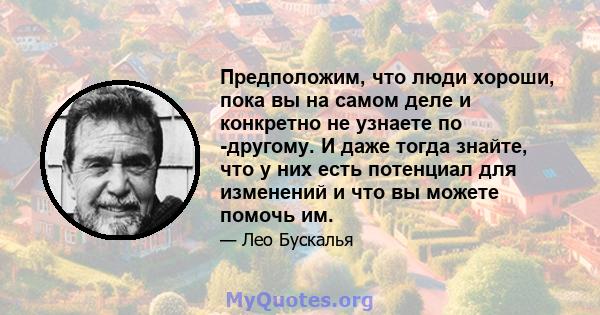 Предположим, что люди хороши, пока вы на самом деле и конкретно не узнаете по -другому. И даже тогда знайте, что у них есть потенциал для изменений и что вы можете помочь им.