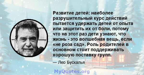 Развитие детей: наиболее разрушительный курс действий пытается удержать детей от опыта или защитить их от боли, потому что на этот раз дети узнают, что жизнь - это волшебная вещь, если «не роза сад». Роль родителей в