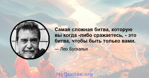 Самая сложная битва, которую вы когда -либо сражаетесь, - это битва, чтобы быть только вами.