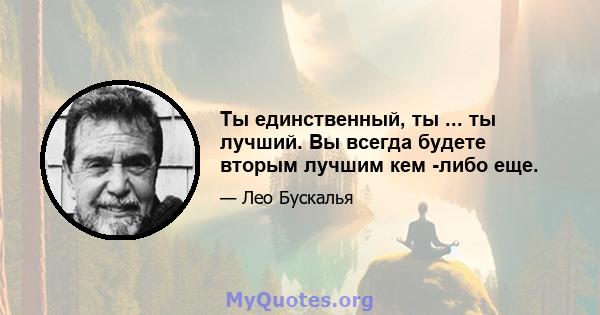 Ты единственный, ты ... ты лучший. Вы всегда будете вторым лучшим кем -либо еще.