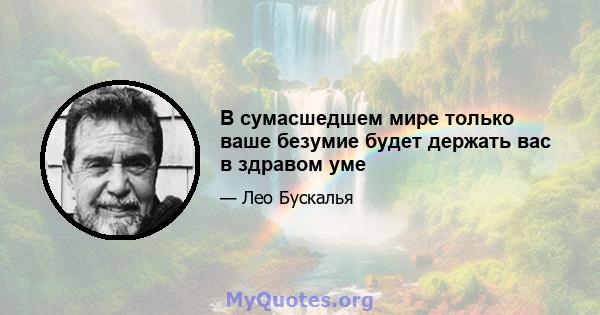 В сумасшедшем мире только ваше безумие будет держать вас в здравом уме