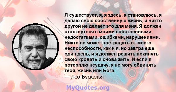 Я существует, я, я здесь, я становлюсь, я делаю свою собственную жизнь, и никто другой не делает это для меня. Я должен столкнуться с моими собственными недостатками, ошибками, нарушениями. Никто не может пострадать от