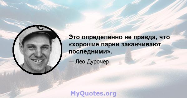 Это определенно не правда, что «хорошие парни заканчивают последними».