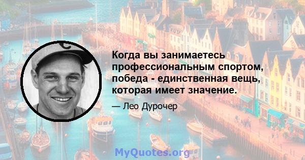 Когда вы занимаетесь профессиональным спортом, победа - единственная вещь, которая имеет значение.