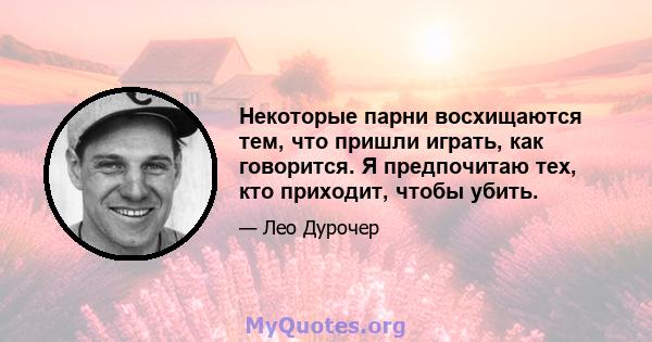 Некоторые парни восхищаются тем, что пришли играть, как говорится. Я предпочитаю тех, кто приходит, чтобы убить.