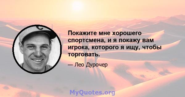 Покажите мне хорошего спортсмена, и я покажу вам игрока, которого я ищу, чтобы торговать.