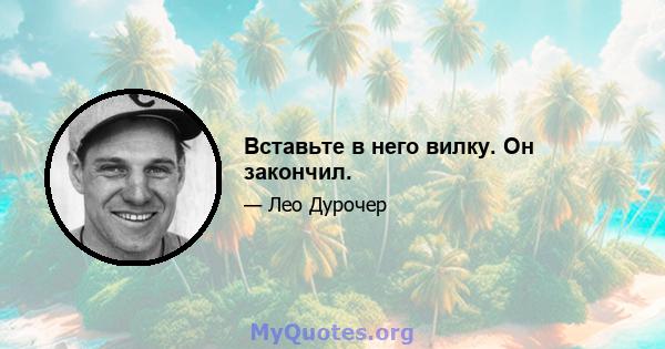 Вставьте в него вилку. Он закончил.