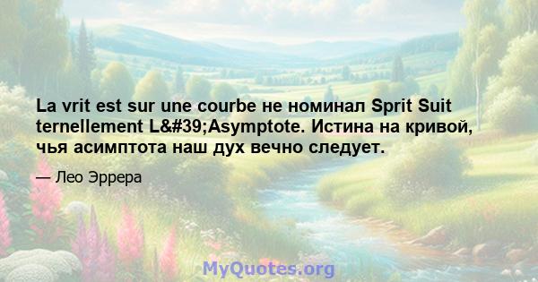 La vrit est sur une courbe не номинал Sprit Suit ternellement L'Asymptote. Истина на кривой, чья асимптота наш дух вечно следует.