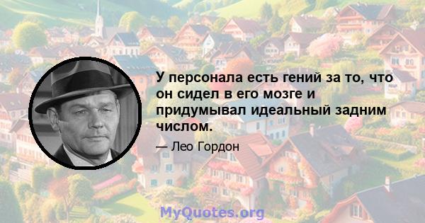 У персонала есть гений за то, что он сидел в его мозге и придумывал идеальный задним числом.